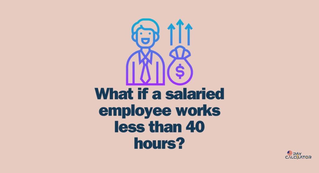 What if a salaried employee works less than 40 hours